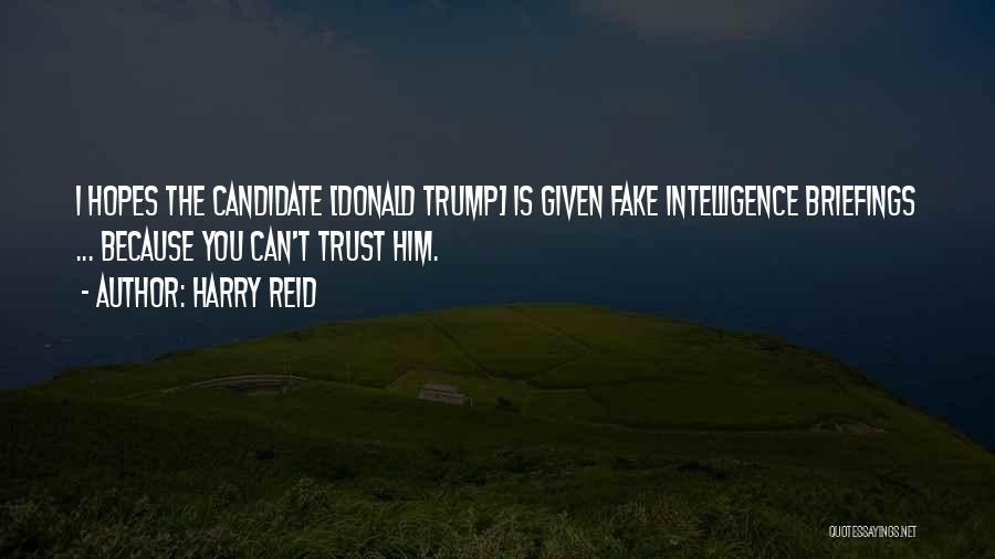 Harry Reid Quotes: I Hopes The Candidate [donald Trump] Is Given Fake Intelligence Briefings ... Because You Can't Trust Him.