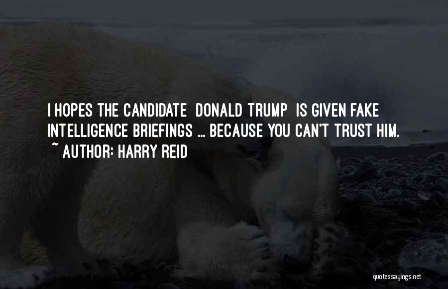 Harry Reid Quotes: I Hopes The Candidate [donald Trump] Is Given Fake Intelligence Briefings ... Because You Can't Trust Him.