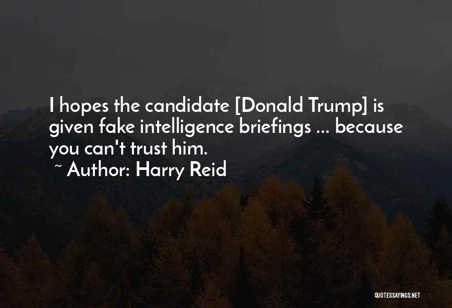 Harry Reid Quotes: I Hopes The Candidate [donald Trump] Is Given Fake Intelligence Briefings ... Because You Can't Trust Him.