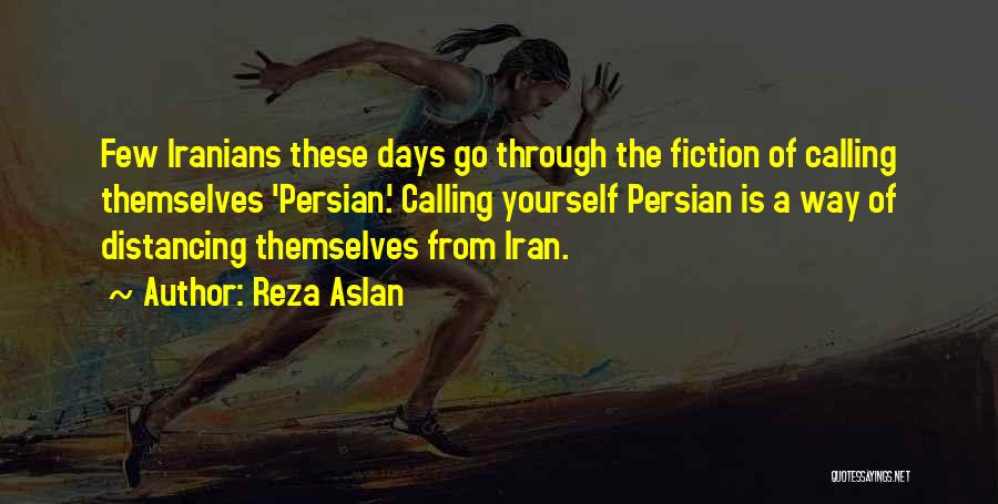 Reza Aslan Quotes: Few Iranians These Days Go Through The Fiction Of Calling Themselves 'persian.' Calling Yourself Persian Is A Way Of Distancing