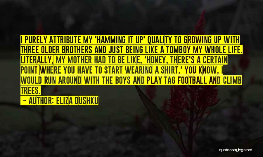 Eliza Dushku Quotes: I Purely Attribute My 'hamming It Up' Quality To Growing Up With Three Older Brothers And Just Being Like A