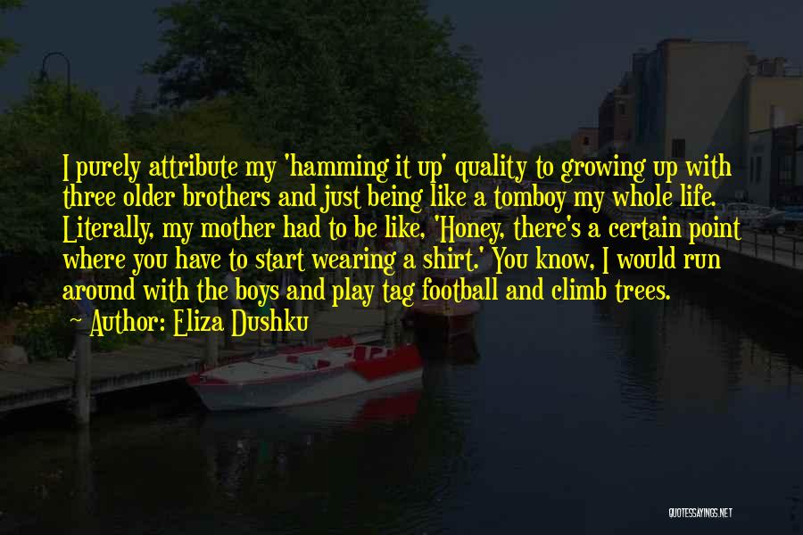Eliza Dushku Quotes: I Purely Attribute My 'hamming It Up' Quality To Growing Up With Three Older Brothers And Just Being Like A
