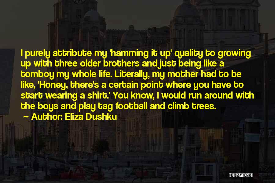 Eliza Dushku Quotes: I Purely Attribute My 'hamming It Up' Quality To Growing Up With Three Older Brothers And Just Being Like A