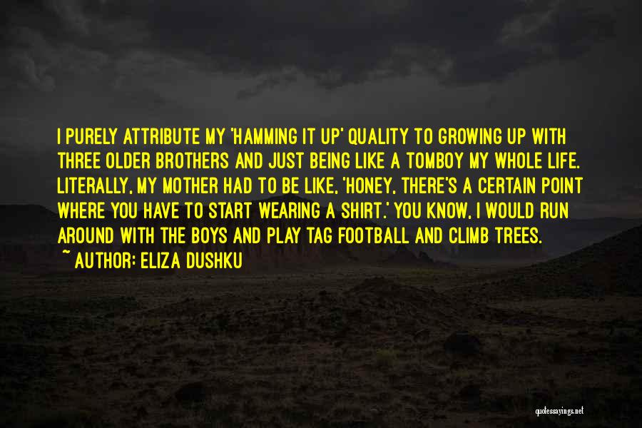 Eliza Dushku Quotes: I Purely Attribute My 'hamming It Up' Quality To Growing Up With Three Older Brothers And Just Being Like A