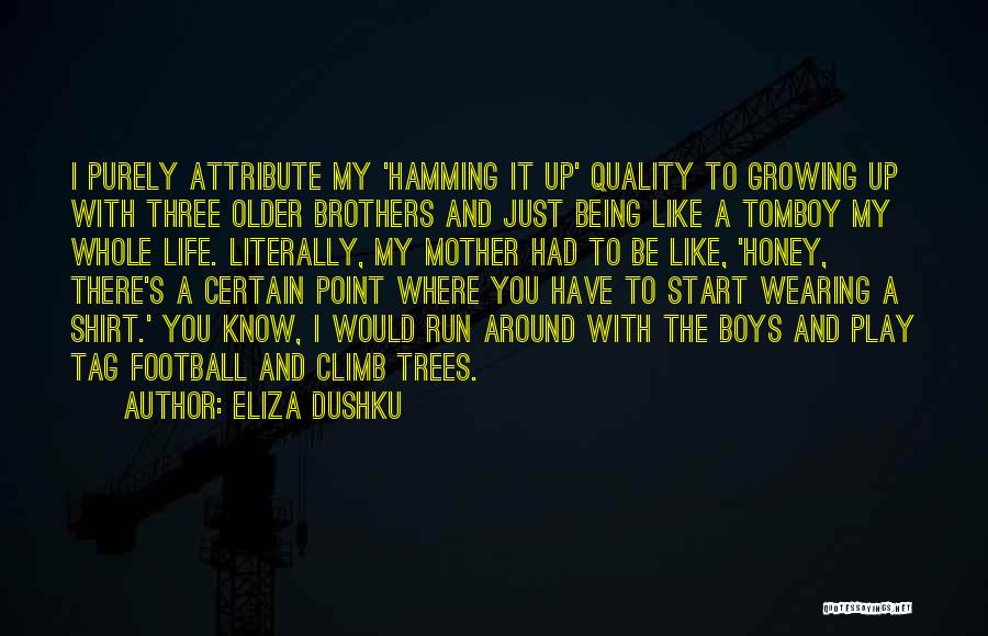 Eliza Dushku Quotes: I Purely Attribute My 'hamming It Up' Quality To Growing Up With Three Older Brothers And Just Being Like A