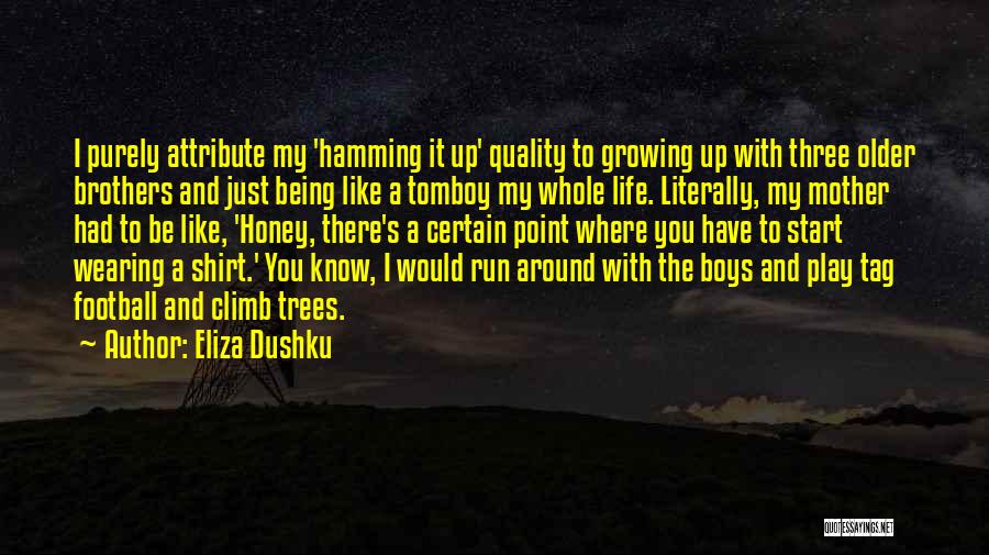 Eliza Dushku Quotes: I Purely Attribute My 'hamming It Up' Quality To Growing Up With Three Older Brothers And Just Being Like A