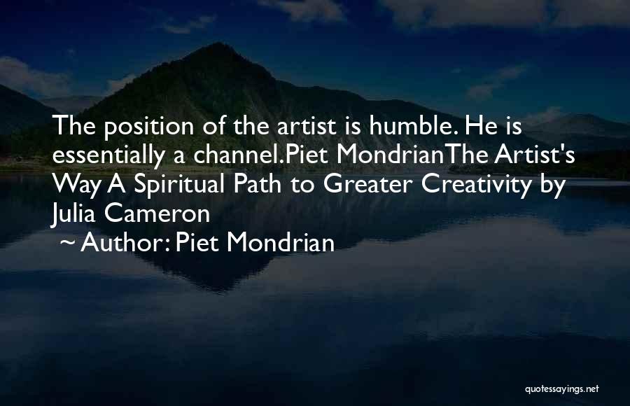 Piet Mondrian Quotes: The Position Of The Artist Is Humble. He Is Essentially A Channel.piet Mondrianthe Artist's Way A Spiritual Path To Greater