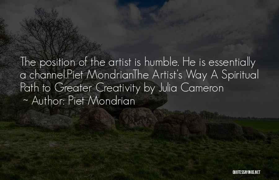 Piet Mondrian Quotes: The Position Of The Artist Is Humble. He Is Essentially A Channel.piet Mondrianthe Artist's Way A Spiritual Path To Greater