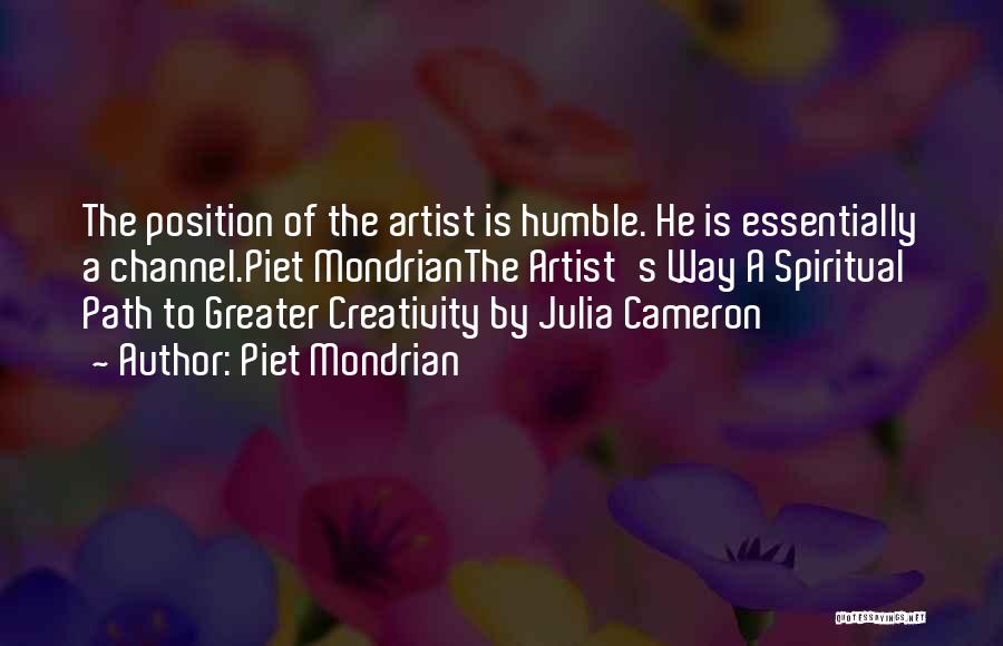 Piet Mondrian Quotes: The Position Of The Artist Is Humble. He Is Essentially A Channel.piet Mondrianthe Artist's Way A Spiritual Path To Greater