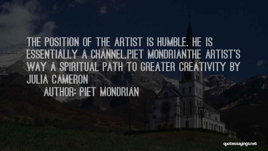 Piet Mondrian Quotes: The Position Of The Artist Is Humble. He Is Essentially A Channel.piet Mondrianthe Artist's Way A Spiritual Path To Greater