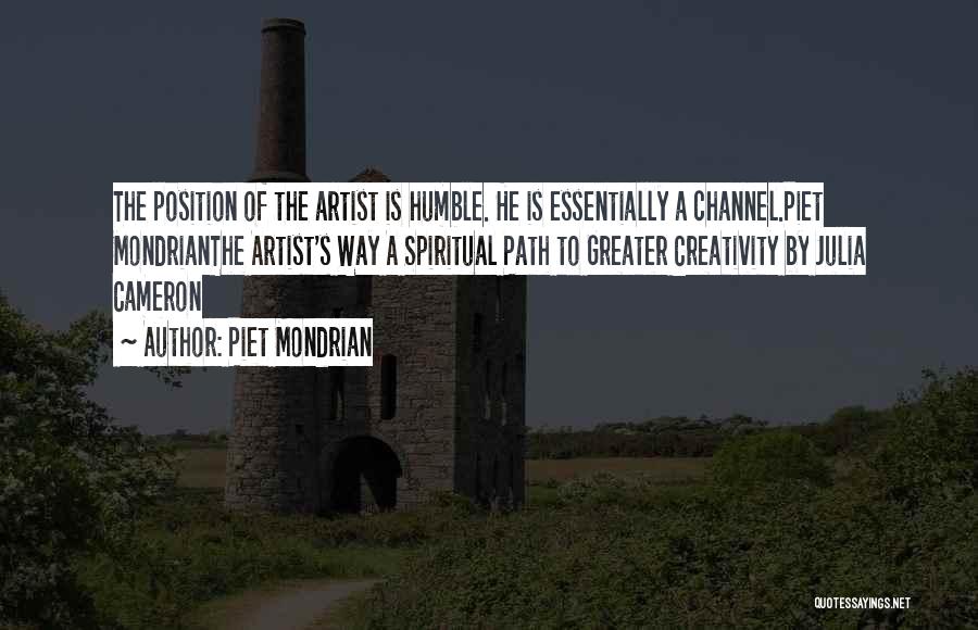 Piet Mondrian Quotes: The Position Of The Artist Is Humble. He Is Essentially A Channel.piet Mondrianthe Artist's Way A Spiritual Path To Greater