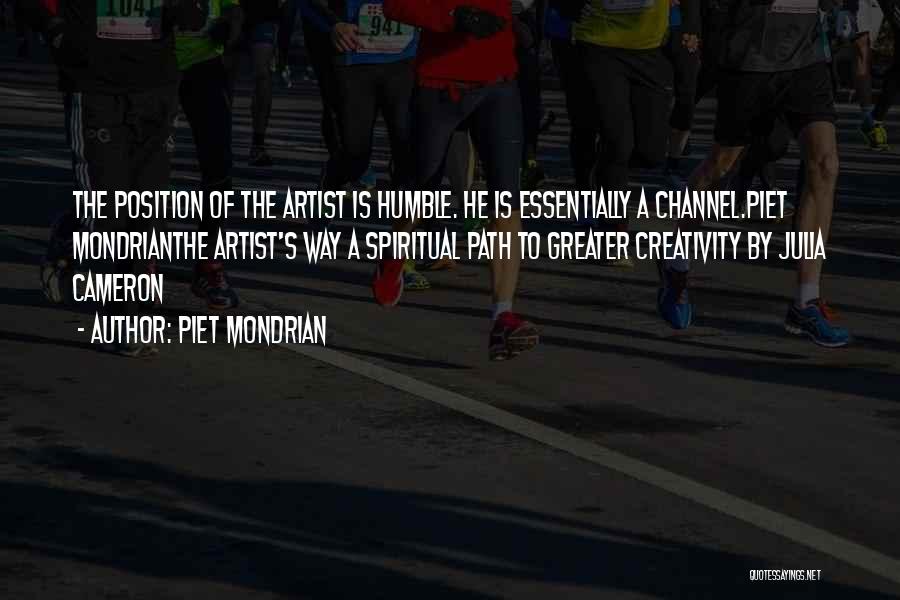 Piet Mondrian Quotes: The Position Of The Artist Is Humble. He Is Essentially A Channel.piet Mondrianthe Artist's Way A Spiritual Path To Greater