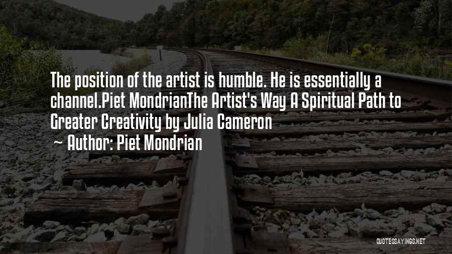 Piet Mondrian Quotes: The Position Of The Artist Is Humble. He Is Essentially A Channel.piet Mondrianthe Artist's Way A Spiritual Path To Greater