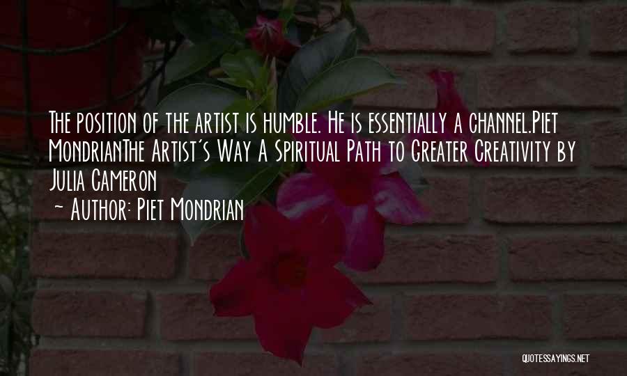 Piet Mondrian Quotes: The Position Of The Artist Is Humble. He Is Essentially A Channel.piet Mondrianthe Artist's Way A Spiritual Path To Greater