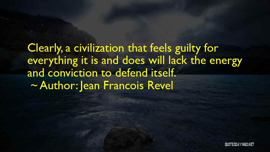 Jean Francois Revel Quotes: Clearly, A Civilization That Feels Guilty For Everything It Is And Does Will Lack The Energy And Conviction To Defend