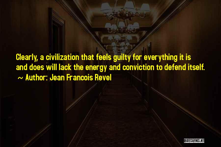 Jean Francois Revel Quotes: Clearly, A Civilization That Feels Guilty For Everything It Is And Does Will Lack The Energy And Conviction To Defend