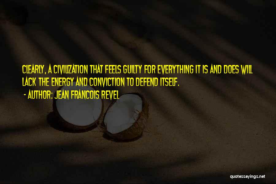 Jean Francois Revel Quotes: Clearly, A Civilization That Feels Guilty For Everything It Is And Does Will Lack The Energy And Conviction To Defend