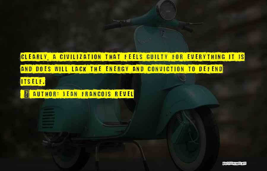 Jean Francois Revel Quotes: Clearly, A Civilization That Feels Guilty For Everything It Is And Does Will Lack The Energy And Conviction To Defend