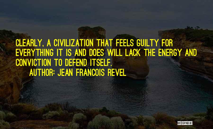 Jean Francois Revel Quotes: Clearly, A Civilization That Feels Guilty For Everything It Is And Does Will Lack The Energy And Conviction To Defend