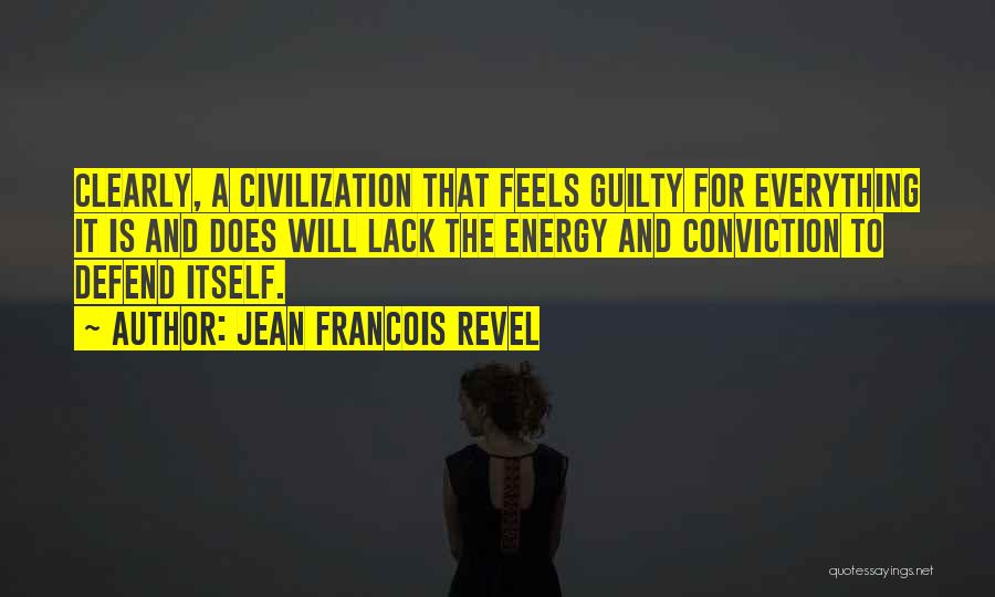 Jean Francois Revel Quotes: Clearly, A Civilization That Feels Guilty For Everything It Is And Does Will Lack The Energy And Conviction To Defend