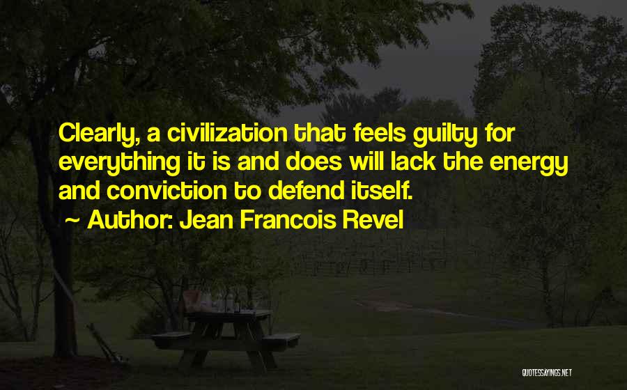 Jean Francois Revel Quotes: Clearly, A Civilization That Feels Guilty For Everything It Is And Does Will Lack The Energy And Conviction To Defend