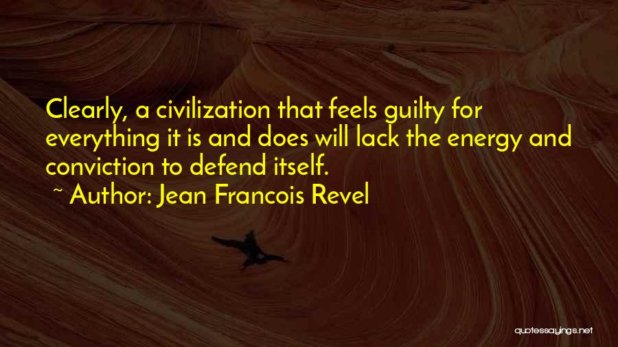 Jean Francois Revel Quotes: Clearly, A Civilization That Feels Guilty For Everything It Is And Does Will Lack The Energy And Conviction To Defend