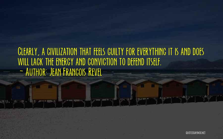 Jean Francois Revel Quotes: Clearly, A Civilization That Feels Guilty For Everything It Is And Does Will Lack The Energy And Conviction To Defend