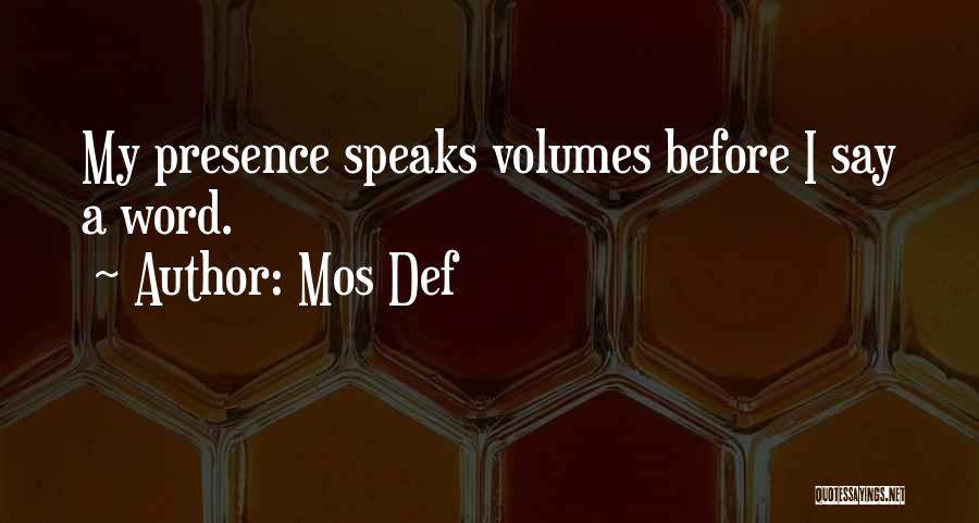 Mos Def Quotes: My Presence Speaks Volumes Before I Say A Word.