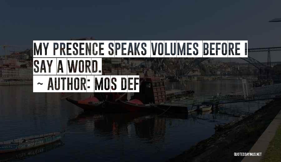 Mos Def Quotes: My Presence Speaks Volumes Before I Say A Word.