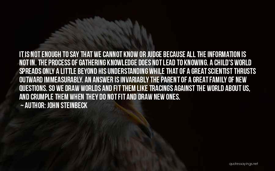 John Steinbeck Quotes: It Is Not Enough To Say That We Cannot Know Or Judge Because All The Information Is Not In. The