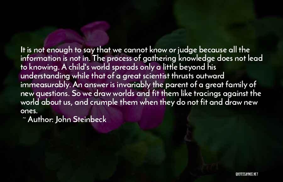 John Steinbeck Quotes: It Is Not Enough To Say That We Cannot Know Or Judge Because All The Information Is Not In. The