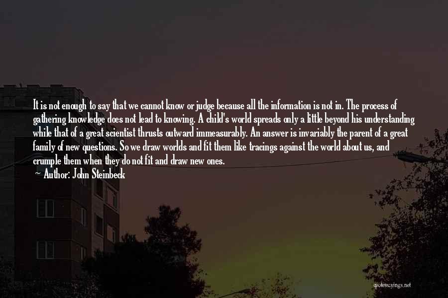 John Steinbeck Quotes: It Is Not Enough To Say That We Cannot Know Or Judge Because All The Information Is Not In. The