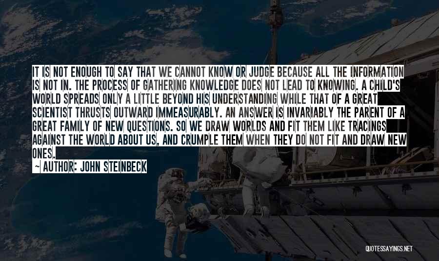 John Steinbeck Quotes: It Is Not Enough To Say That We Cannot Know Or Judge Because All The Information Is Not In. The