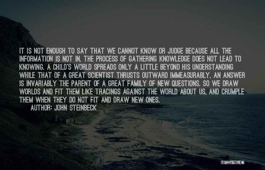 John Steinbeck Quotes: It Is Not Enough To Say That We Cannot Know Or Judge Because All The Information Is Not In. The