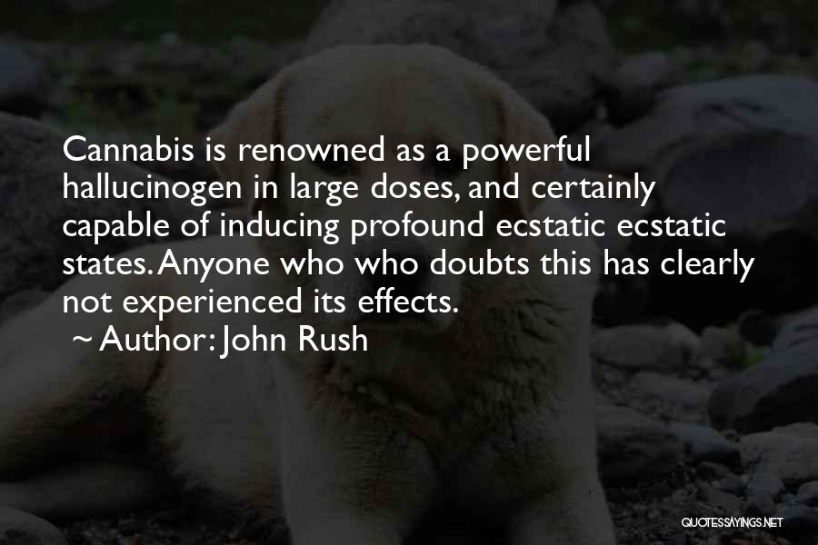 John Rush Quotes: Cannabis Is Renowned As A Powerful Hallucinogen In Large Doses, And Certainly Capable Of Inducing Profound Ecstatic Ecstatic States. Anyone