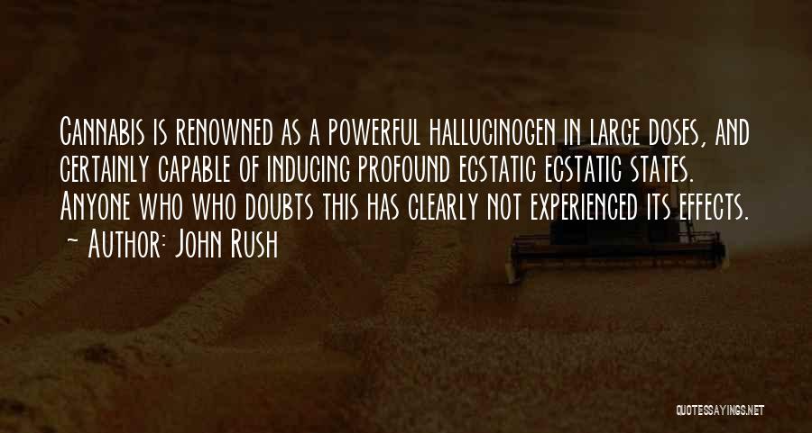 John Rush Quotes: Cannabis Is Renowned As A Powerful Hallucinogen In Large Doses, And Certainly Capable Of Inducing Profound Ecstatic Ecstatic States. Anyone