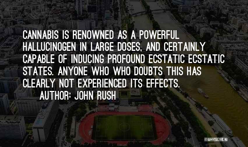 John Rush Quotes: Cannabis Is Renowned As A Powerful Hallucinogen In Large Doses, And Certainly Capable Of Inducing Profound Ecstatic Ecstatic States. Anyone