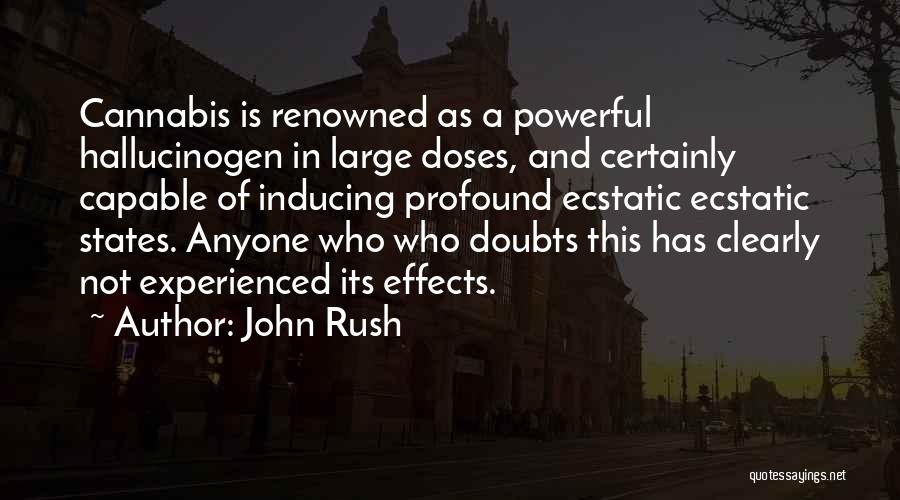 John Rush Quotes: Cannabis Is Renowned As A Powerful Hallucinogen In Large Doses, And Certainly Capable Of Inducing Profound Ecstatic Ecstatic States. Anyone