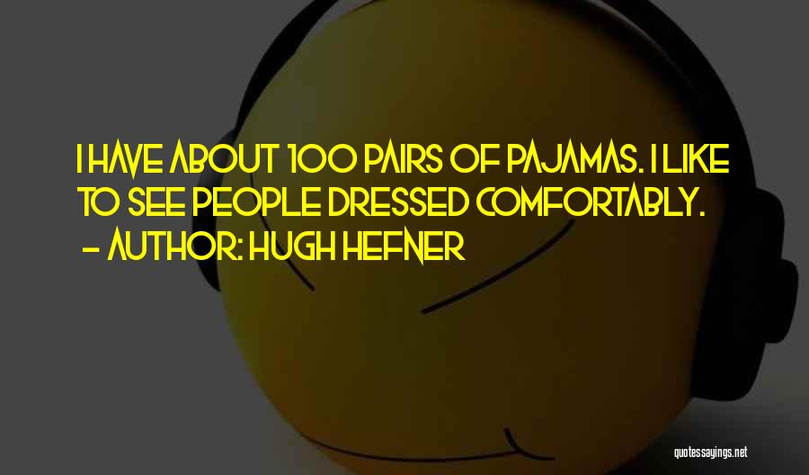 Hugh Hefner Quotes: I Have About 100 Pairs Of Pajamas. I Like To See People Dressed Comfortably.