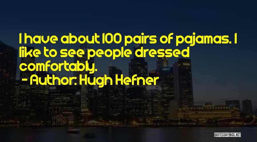 Hugh Hefner Quotes: I Have About 100 Pairs Of Pajamas. I Like To See People Dressed Comfortably.