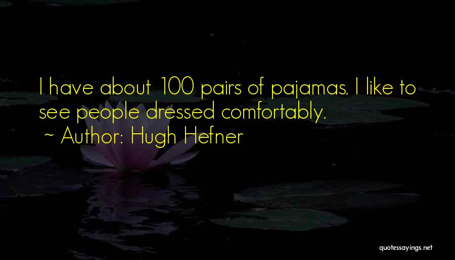 Hugh Hefner Quotes: I Have About 100 Pairs Of Pajamas. I Like To See People Dressed Comfortably.