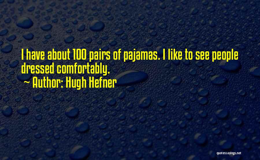 Hugh Hefner Quotes: I Have About 100 Pairs Of Pajamas. I Like To See People Dressed Comfortably.