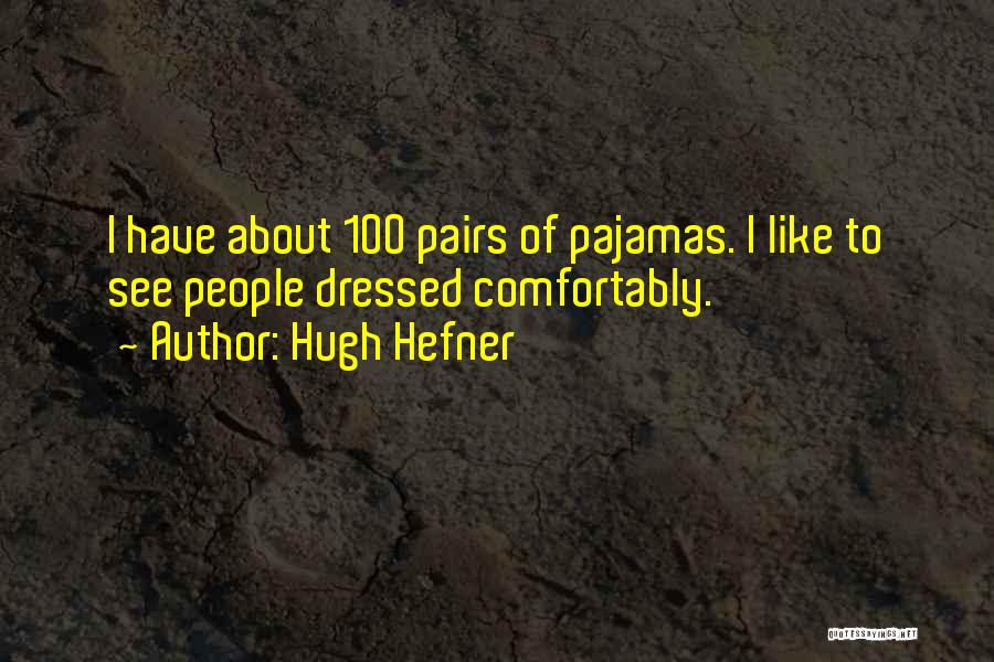 Hugh Hefner Quotes: I Have About 100 Pairs Of Pajamas. I Like To See People Dressed Comfortably.