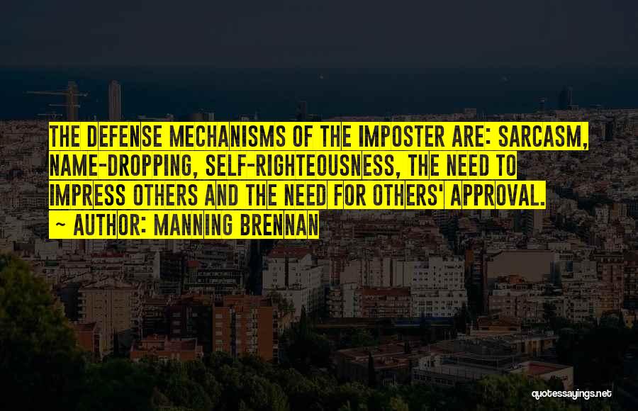 Manning Brennan Quotes: The Defense Mechanisms Of The Imposter Are: Sarcasm, Name-dropping, Self-righteousness, The Need To Impress Others And The Need For Others'