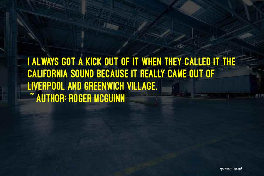 Roger McGuinn Quotes: I Always Got A Kick Out Of It When They Called It The California Sound Because It Really Came Out