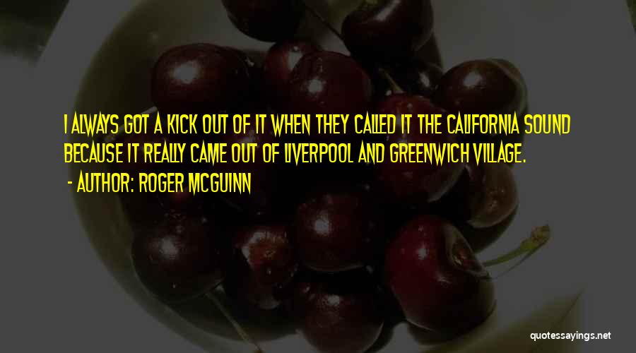 Roger McGuinn Quotes: I Always Got A Kick Out Of It When They Called It The California Sound Because It Really Came Out
