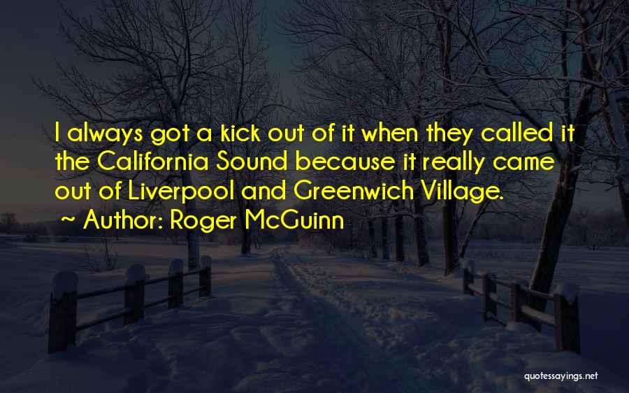 Roger McGuinn Quotes: I Always Got A Kick Out Of It When They Called It The California Sound Because It Really Came Out