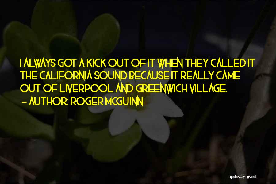 Roger McGuinn Quotes: I Always Got A Kick Out Of It When They Called It The California Sound Because It Really Came Out