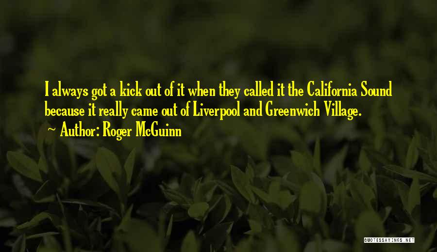 Roger McGuinn Quotes: I Always Got A Kick Out Of It When They Called It The California Sound Because It Really Came Out