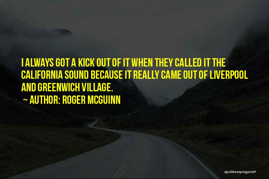 Roger McGuinn Quotes: I Always Got A Kick Out Of It When They Called It The California Sound Because It Really Came Out